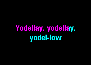 Yodellay. yodellay.

yodeI-low