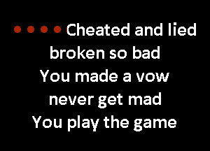 o o o o Cheated and lied
broken so bad

You made a vow
never get mad
You play the game