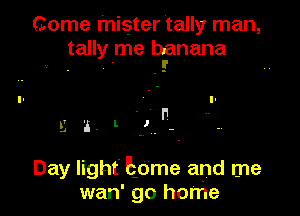 (tome mister tally man,
tally me banana
. 5'

Day light' Eome and me
wan' go home