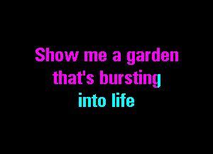 Show me a garden

that's bursting
into life