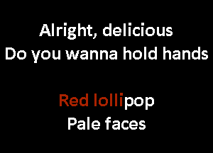 Alright, delicious
Do you wanna hold hands

Red lollipop
Pale faces