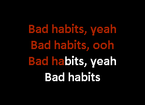 Bad habits, yeah
Bad habits, ooh

Bad habits, yeah
Bad habits