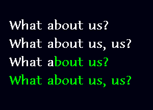 What about us?
What about us, us?

What about us?
What about us, us?