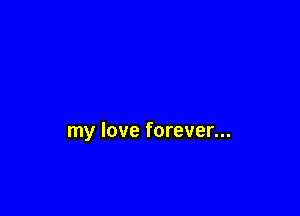 my love forever...