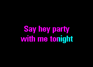 Say hey party

with me tonight