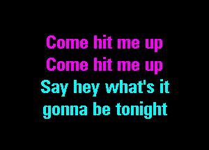 Come hit me up
Come hit me up

Say hey what's it
gonna be tonight