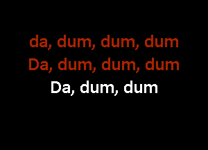 da, dum, dum, dum
Da, dum, dum, dum

Da, dum, dum