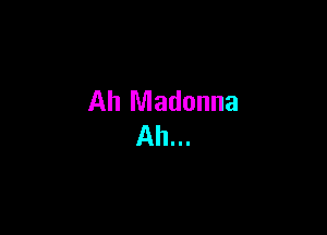 Ah Madonna
Ah...