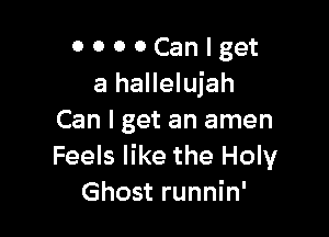 0 0 o 0 Can I get
a hallelujah

Can I get an amen
Feels like the Holy
Ghost runnin'