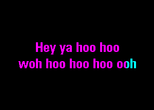 Hey ya hoo hoo

woh hoo hoo hoo ooh