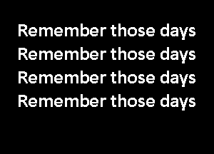 Remember those days
Remember those days
Remember those days
Remember those days