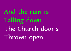 And the rain is
Falling down
The Church door's

Thrown open