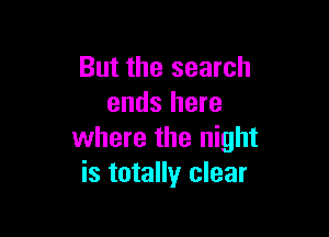 But the search
ends here

where the night
is totally clear