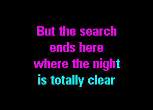 But the search
ends here

where the night
is totally clear