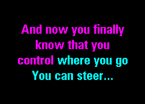 And now you finally
know that you

control where you go
You can steer...