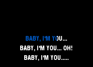 BABY, I'M YOU...
BABY, I'M YOU... 0H!
BABY, I'M YOU .....