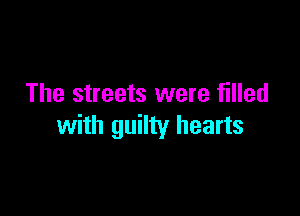 The streets were filled

with guilty hearts