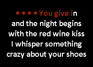 0 0 0 0You give in
and the night begins
with the red wine kiss
I whisper something
crazy about your shoes