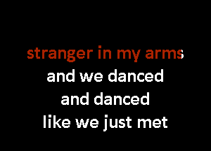 stranger in my arms

and we danced
and danced
like we just met