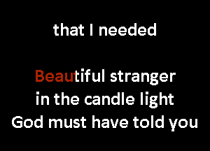 that I needed

Beautiful stranger
in the candle light
God must have told you