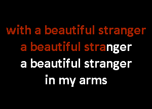 with a beautiful stranger
a beautiful stranger
a beautiful stranger
in my arms