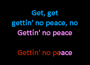 Get, get
gettin' no peace, no
Gettin' no peace

Gettin' no peace