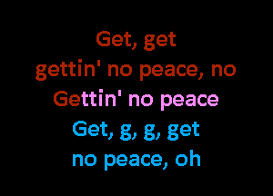 Get, get
gettin' no peace, no

Gettin' no peace
Get) g) g) get
no peace, oh