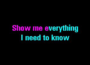 Show me everything

I need to know