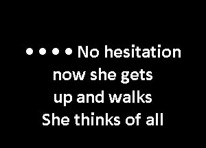 o o o o No hesitation

now she gets
up and walks
She thinks of all