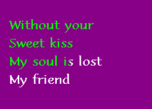 Without your

Sweet kiss

My soul is lost
My friend