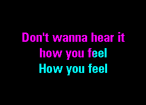 Don't wanna hear it

how you feel
How you feel