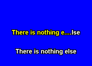 There is nothing e....lse

There is nothing else