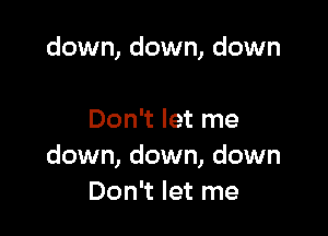 down, down, down

Don't let me
down, down, down
Don't let me