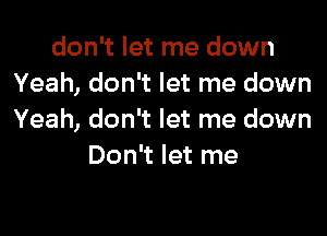 don't let me down
Yeah, don't let me down

Yeah, don't let me down
Don't let me