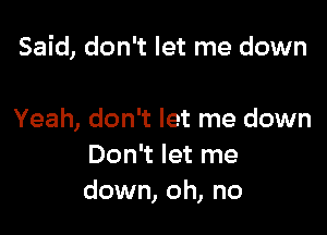 Said, don't let me down

Yeah, don't let me down
Don't let me
down, oh, no