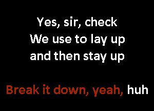 Yes, sir, check
We use to lay up
and then stay up

Break it down, yeah, huh