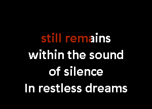 still remains

within the sound
of silence
In restless dreams