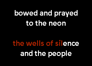 bowed and prayed
to the neon

the wells of silence
and the people