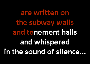 are written on
the subway walls
and tenement halls
and whispered

in the sound of silence...