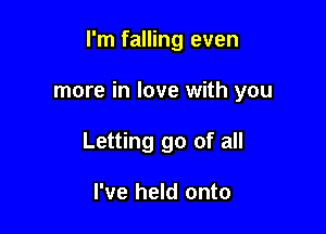 I'm falling even

more in love with you
Letting go of all

I've held onto