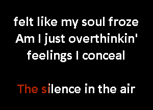 felt like my soul froze
Am I just overthinkin'
feelings I conceal

The silence in the air