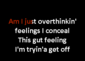 Am I just overthinkin'

feelings I conceal
This gut feeling
I'm tryin'a get off