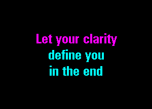 Let your clarity

define you
in the end