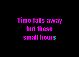 Time falls away

butthese
small hours