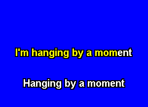 I'm hanging by a moment

Hanging by a moment
