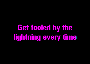 Get fooled by the

lightning every time