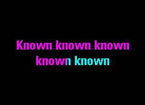 Known known known

known known