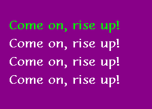 Come on, rise up!
Come on, rise up!
Come on, rise up!

Come on, rise up!