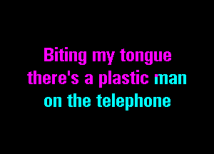 Biting my tongue

there's a plastic man
on the telephone