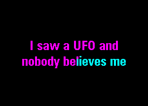 I saw a UFO and

nobody believes me